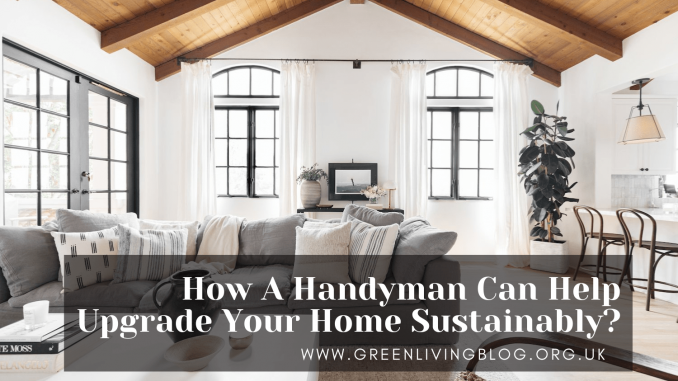 How A Handyman Can Help Upgrade Your Home Sustainably How A Handyman Can Help Upgrade Your Home Sustainably